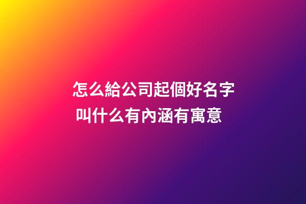 怎么給公司起個好名字 叫什么有內涵有寓意-第1張-公司起名-玄機派